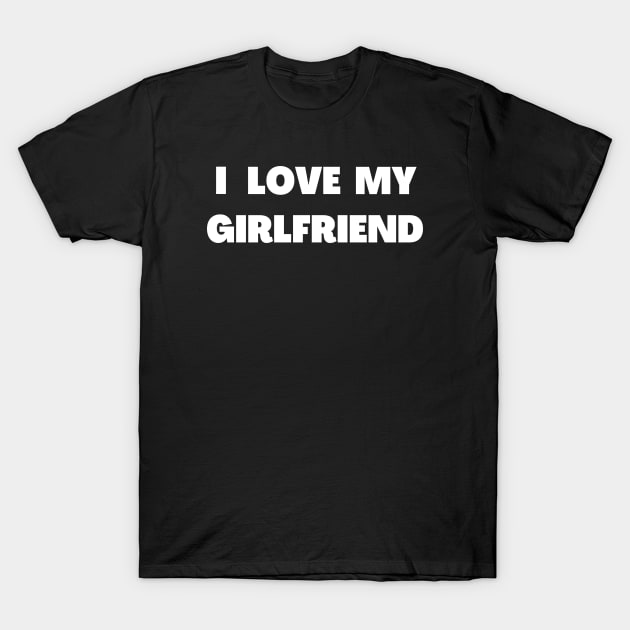 I LOVE MY GIRLFRIEND T-Shirt by Dizzyland